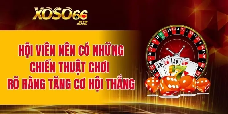 Hội viên nên có những chiến thuật chơi rõ ràng tăng cơ hội thắng